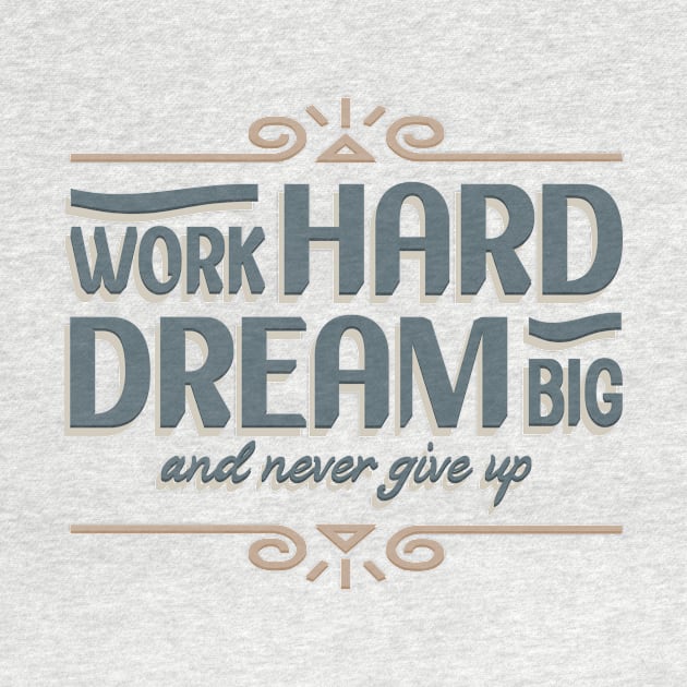 Work Hard Dream Big And Never Give Up by TrendyPlaza